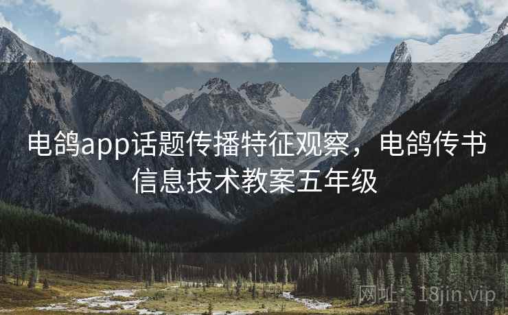 电鸽app话题传播特征观察，电鸽传书信息技术教案五年级
