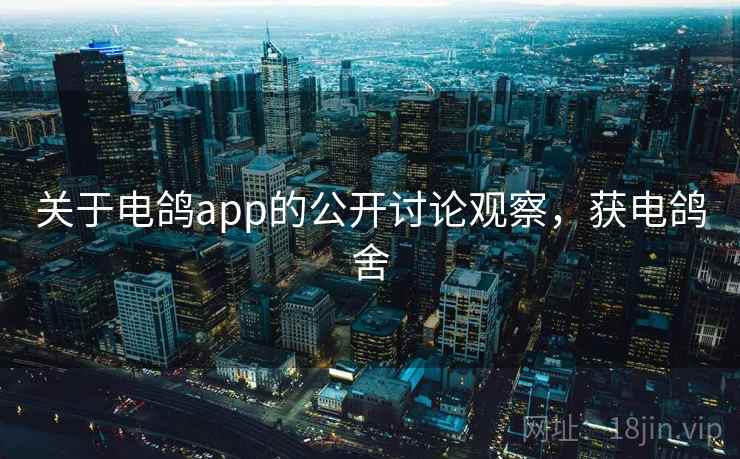 关于电鸽app的公开讨论观察，获电鸽舍