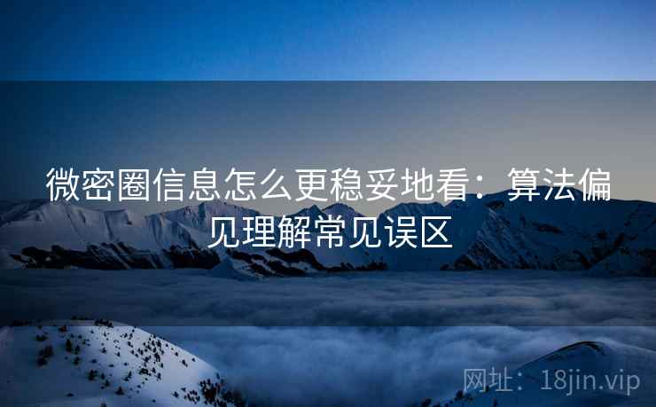 微密圈信息怎么更稳妥地看：算法偏见理解常见误区
