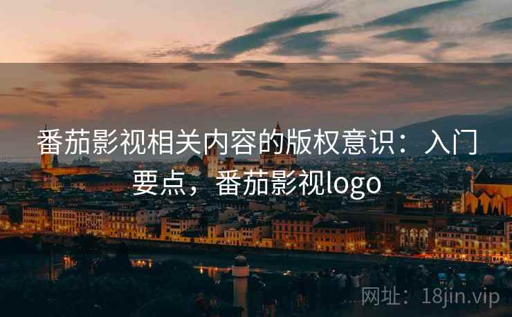 番茄影视相关内容的版权意识:入门要点,番茄影视logo 番茄影视相关内容的版权意识:入门要点,番茄影视logo