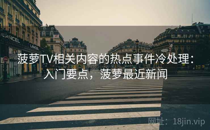 菠萝TV相关内容的热点事件冷处理：入门要点，菠萝最近新闻