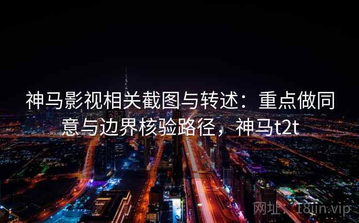 神马影视相关截图与转述：重点做同意与边界核验路径，神马t2t