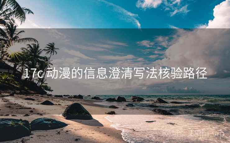17c 动漫的信息澄清写法核验路径