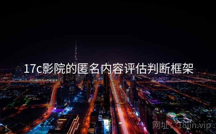 17c影院的匿名内容评估判断框架