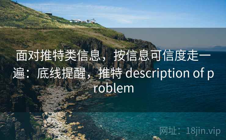 面对推特类信息，按信息可信度走一遍：底线提醒，推特 description of problem