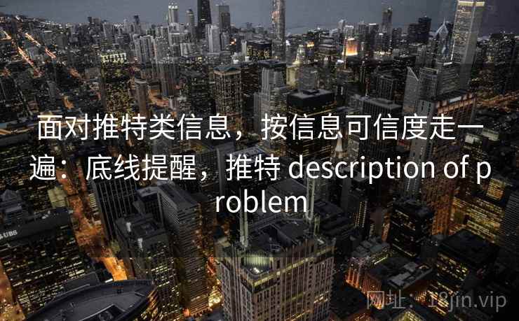 面对推特类信息，按信息可信度走一遍：底线提醒，推特 description of problem