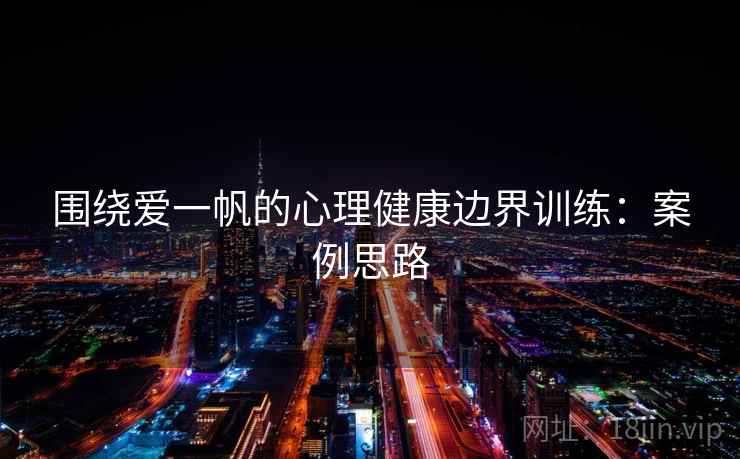 围绕爱一帆的心理健康边界训练：案例思路