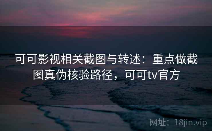 可可影视相关截图与转述:重点做截图真伪核验路径,可可tv官方 可可影视相关截图与转述:重点做截图真伪核验路径,可可tv官方