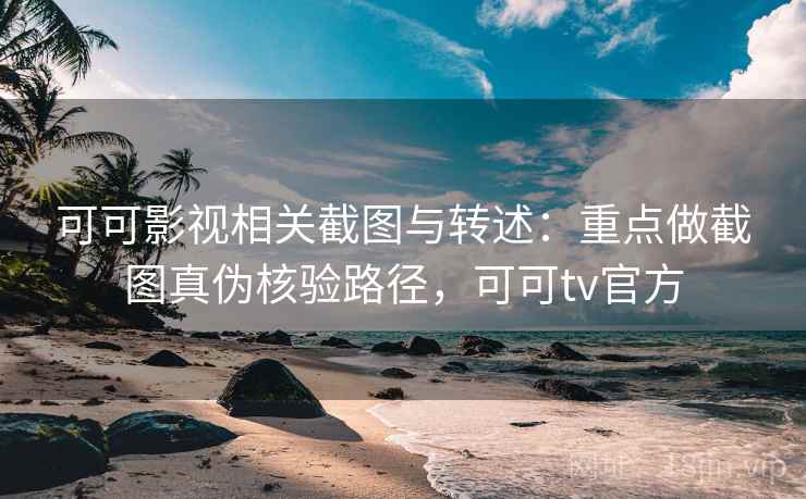 可可影视相关截图与转述:重点做截图真伪核验路径,可可tv官方 可可影视相关截图与转述:重点做截图真伪核验路径,可可tv官方