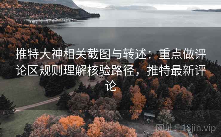 推特大神相关截图与转述:重点做评论区规则理解核验路径,推特最新评论 推特大神相关截图与转述:重点做评论区规则理解核验路径,推特最新评论