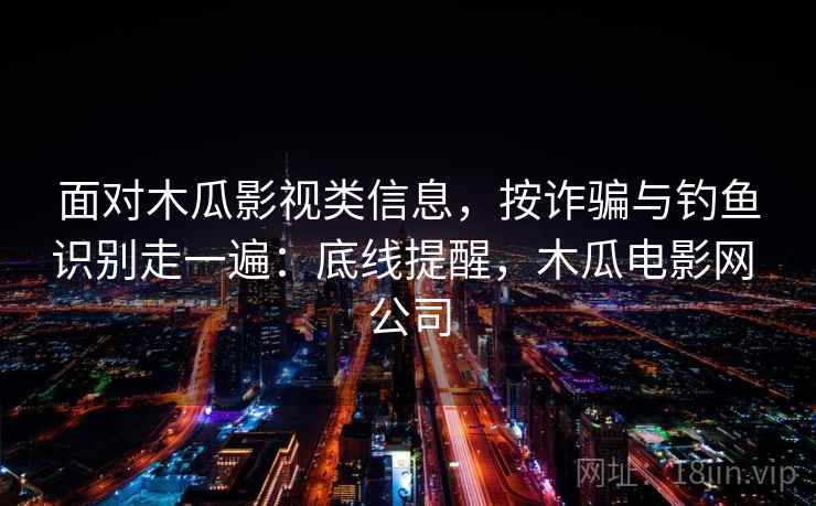 面对木瓜影视类信息,按诈骗与钓鱼识别走一遍:底线提醒,木瓜电影网 公司 面对木瓜影视类信息,按诈骗与钓鱼识别走一遍:底线提醒,木瓜电影网 公司