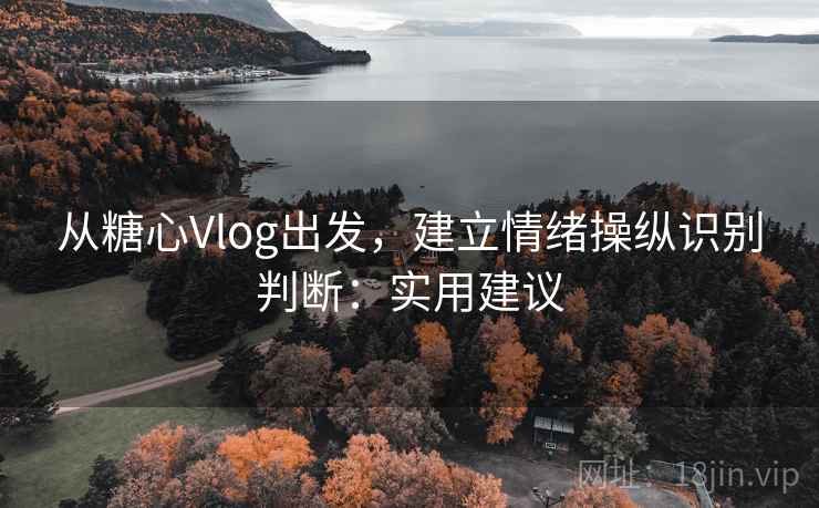 从糖心Vlog出发,建立情绪操纵识别判断:实用建议 从糖心Vlog出发,建立情绪操纵识别判断:实用建议