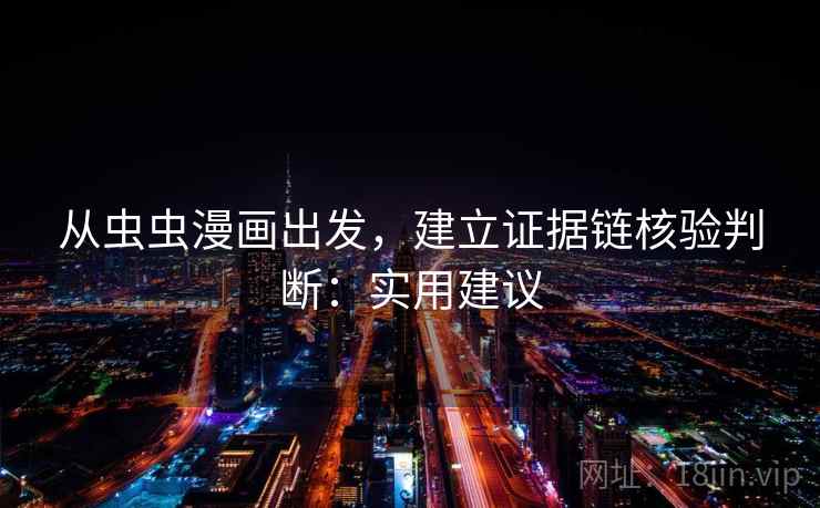 从虫虫漫画出发,建立证据链核验判断:实用建议 从虫虫漫画出发,建立证据链核验判断:实用建议