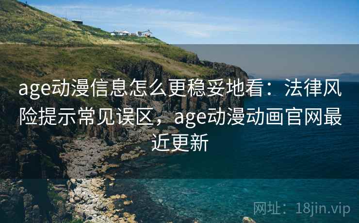 age动漫信息怎么更稳妥地看:法律风险提示常见误区,age动漫动画官网最近更新 age动漫信息怎么更稳妥地看:法律风险提示常见误区,age动漫动画官网最近更新