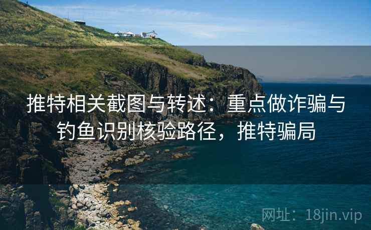推特相关截图与转述:重点做诈骗与钓鱼识别核验路径,推特骗局 推特相关截图与转述:重点做诈骗与钓鱼识别核验路径,推特骗局