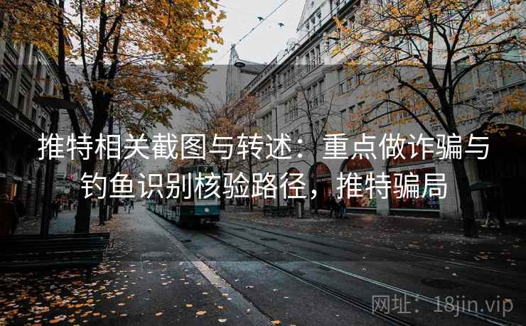 推特相关截图与转述:重点做诈骗与钓鱼识别核验路径,推特骗局 推特相关截图与转述:重点做诈骗与钓鱼识别核验路径,推特骗局