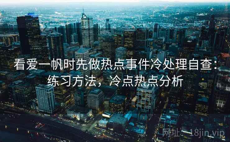 看爱一帆时先做热点事件冷处理自查:练习方法,冷点热点分析 看爱一帆时先做热点事件冷处理自查:练习方法,冷点热点分析