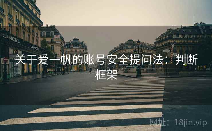 关于爱一帆的账号安全提问法:判断框架 关于爱一帆的账号安全提问法:判断框架