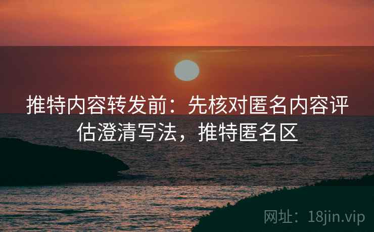 推特内容转发前:先核对匿名内容评估澄清写法,推特匿名区 推特内容转发前:先核对匿名内容评估澄清写法,推特匿名区