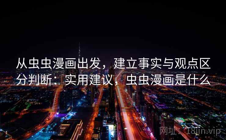 从虫虫漫画出发，建立事实与观点区分判断：实用建议，虫虫漫画是什么