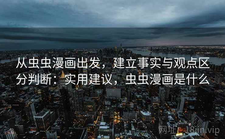 从虫虫漫画出发，建立事实与观点区分判断：实用建议，虫虫漫画是什么