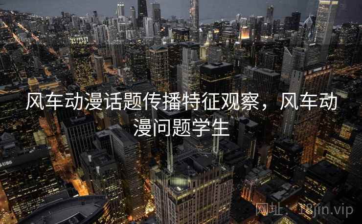 风车动漫话题传播特征观察,风车动漫问题学生 风车动漫话题传播特征观察,风车动漫问题学生