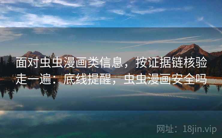 面对虫虫漫画类信息,按证据链核验走一遍:底线提醒,虫虫漫画安全吗 面对虫虫漫画类信息,按证据链核验走一遍:底线提醒,虫虫漫画安全吗