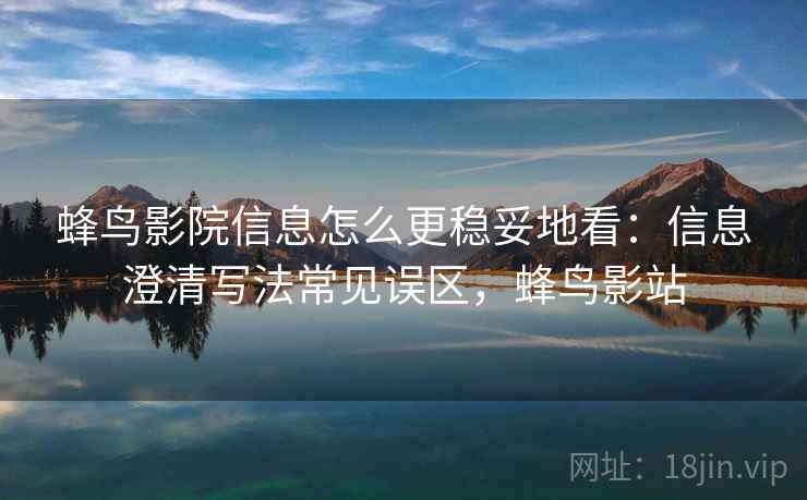 蜂鸟影院信息怎么更稳妥地看:信息澄清写法常见误区,蜂鸟影站 蜂鸟影院信息怎么更稳妥地看:信息澄清写法常见误区,蜂鸟影站