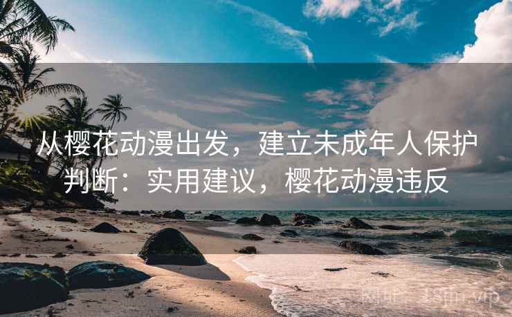 从樱花动漫出发，建立未成年人保护判断：实用建议，樱花动漫违反