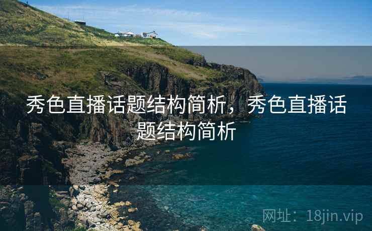 秀色直播话题结构简析,秀色直播话题结构简析 秀色直播话题结构简析,秀色直播话题结构简析