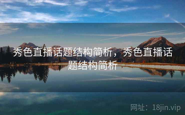 秀色直播话题结构简析,秀色直播话题结构简析 秀色直播话题结构简析,秀色直播话题结构简析