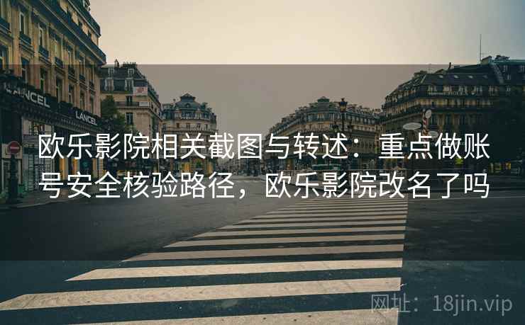 欧乐影院相关截图与转述:重点做账号安全核验路径,欧乐影院改名了吗 欧乐影院相关截图与转述:重点做账号安全核验路径,欧乐影院改名了吗