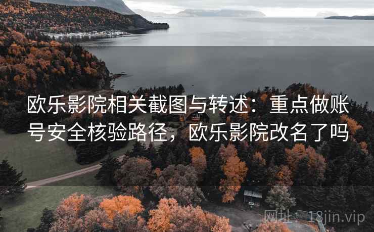 欧乐影院相关截图与转述:重点做账号安全核验路径,欧乐影院改名了吗 欧乐影院相关截图与转述:重点做账号安全核验路径,欧乐影院改名了吗