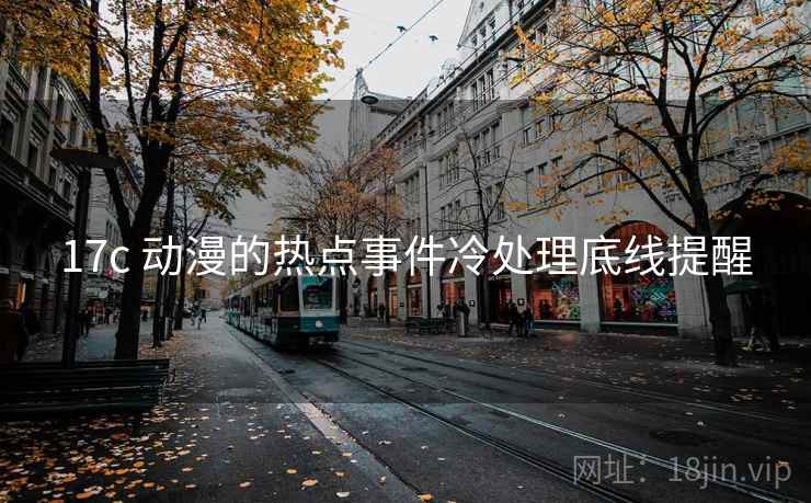 17c 动漫的热点事件冷处理底线提醒