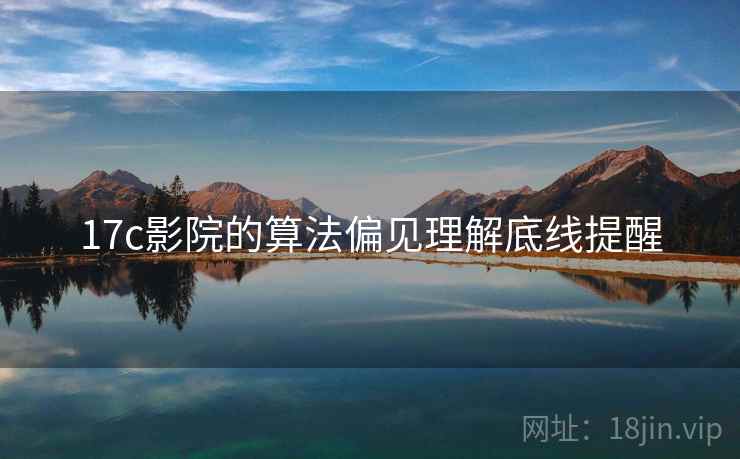 17c影院的算法偏见理解底线提醒 17c影院的算法偏见理解底线提醒