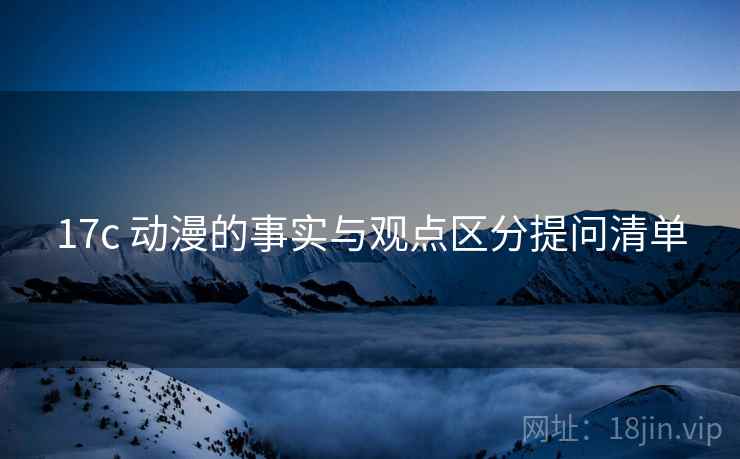 17c 动漫的事实与观点区分提问清单 17c 动漫的事实与观点区分提问清单