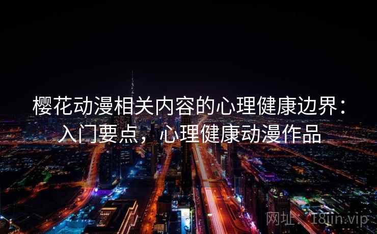 樱花动漫相关内容的心理健康边界：入门要点，心理健康动漫作品