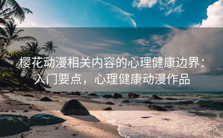 樱花动漫相关内容的心理健康边界：入门要点，心理健康动漫作品