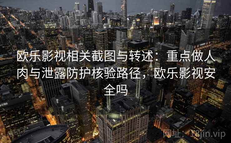 欧乐影视相关截图与转述:重点做人肉与泄露防护核验路径,欧乐影视安全吗 欧乐影视相关截图与转述:重点做人肉与泄露防护核验路径,欧乐影视安全吗
