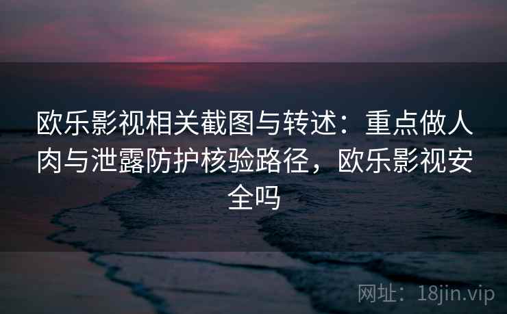 欧乐影视相关截图与转述:重点做人肉与泄露防护核验路径,欧乐影视安全吗 欧乐影视相关截图与转述:重点做人肉与泄露防护核验路径,欧乐影视安全吗