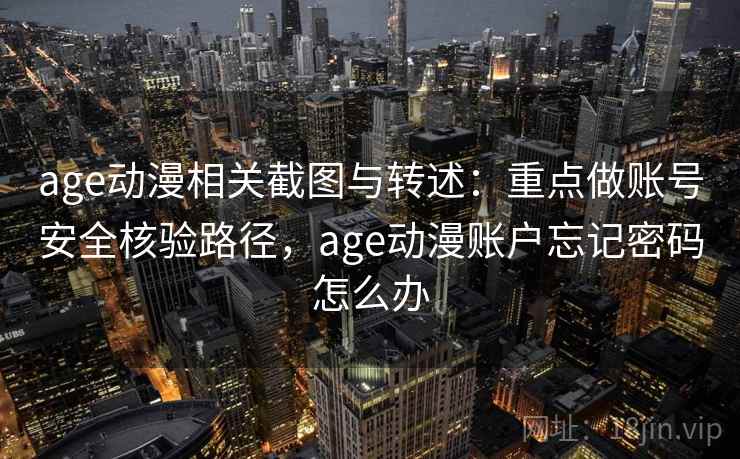 age动漫相关截图与转述:重点做账号安全核验路径,age动漫账户忘记密码怎么办 age动漫相关截图与转述:重点做账号安全核验路径,age动漫账户忘记密码怎么办