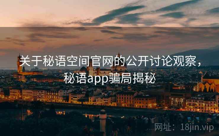 关于秘语空间官网的公开讨论观察，秘语app骗局揭秘