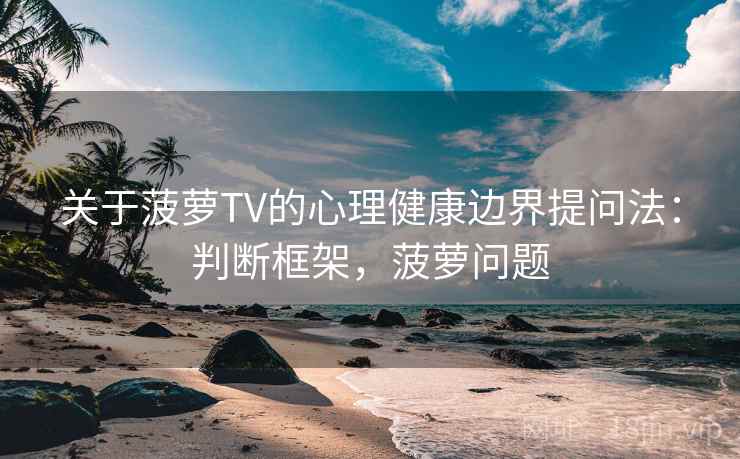 关于菠萝TV的心理健康边界提问法：判断框架，菠萝问题