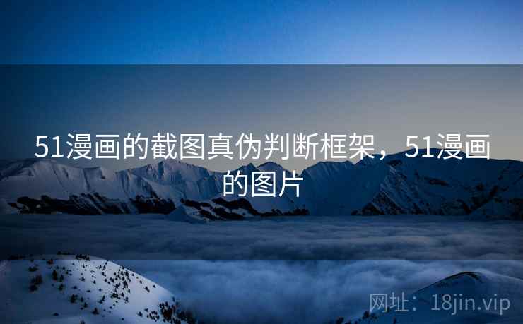 51漫画的截图真伪判断框架，51漫画的图片