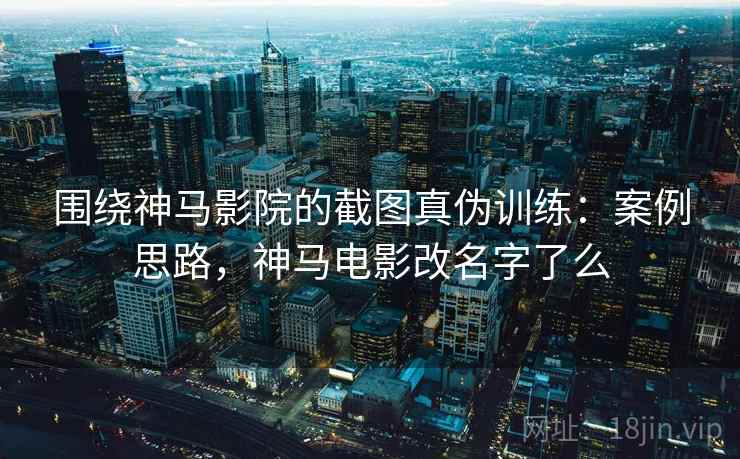 围绕神马影院的截图真伪训练：案例思路，神马电影改名字了么