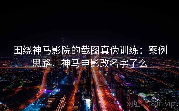 围绕神马影院的截图真伪训练：案例思路，神马电影改名字了么