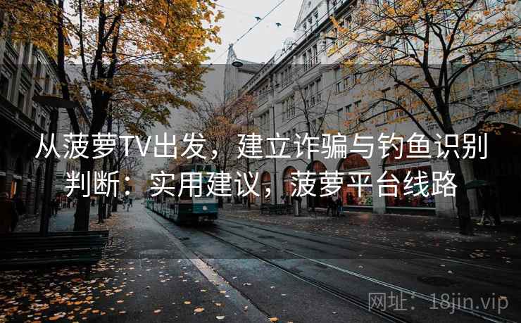 从菠萝TV出发，建立诈骗与钓鱼识别判断：实用建议，菠萝平台线路