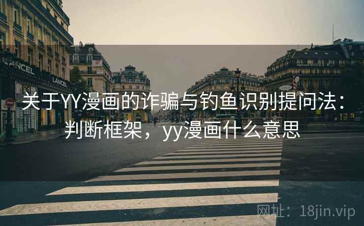 关于YY漫画的诈骗与钓鱼识别提问法：判断框架，yy漫画什么意思