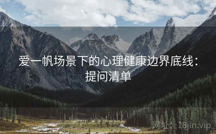 爱一帆场景下的心理健康边界底线:提问清单 爱一帆场景下的心理健康边界底线:提问清单