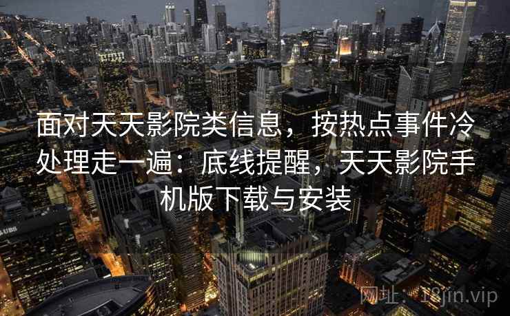 面对天天影院类信息，按热点事件冷处理走一遍：底线提醒，天天影院手机版下载与安装